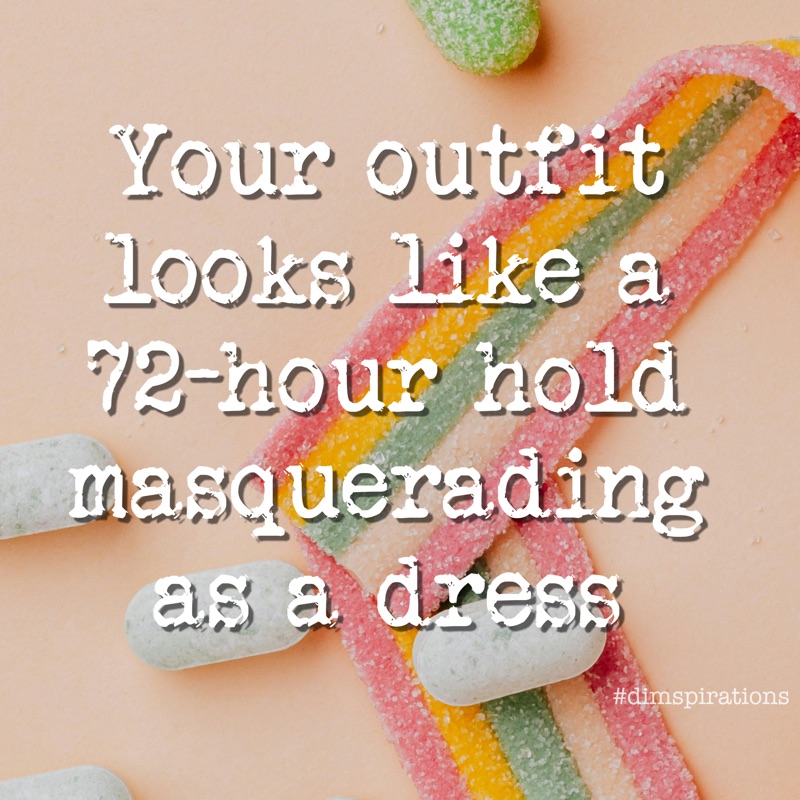 Your outfit looks lake a 72-hour hold masquerading as a dress