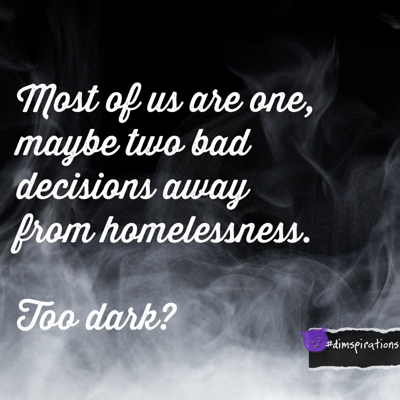 Most of us are one, maybe two bad decisions away from homelessness.