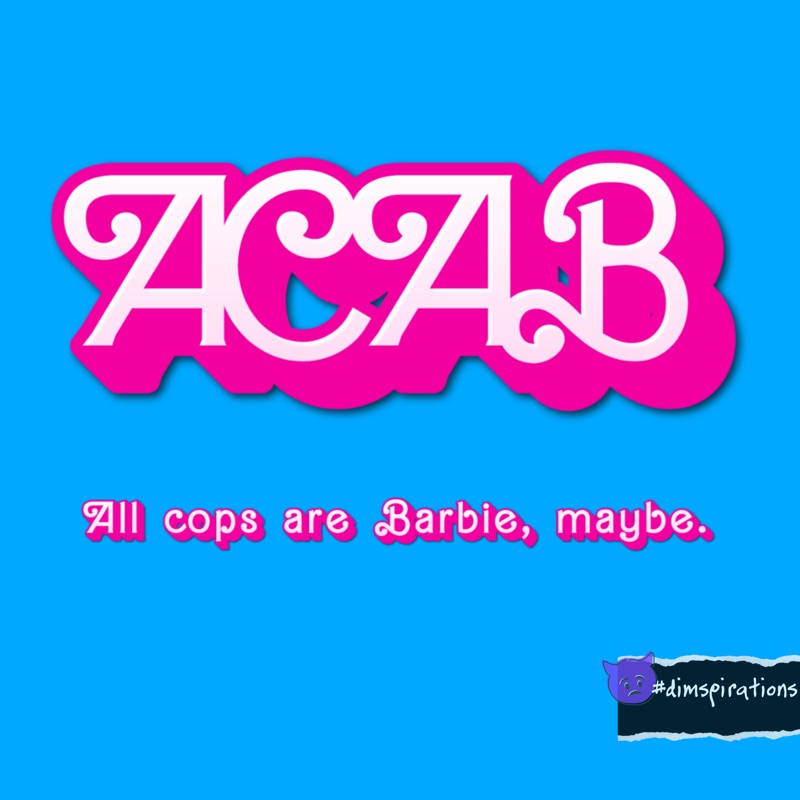 ACAB All cops are Barbie, maybe. #dispirations