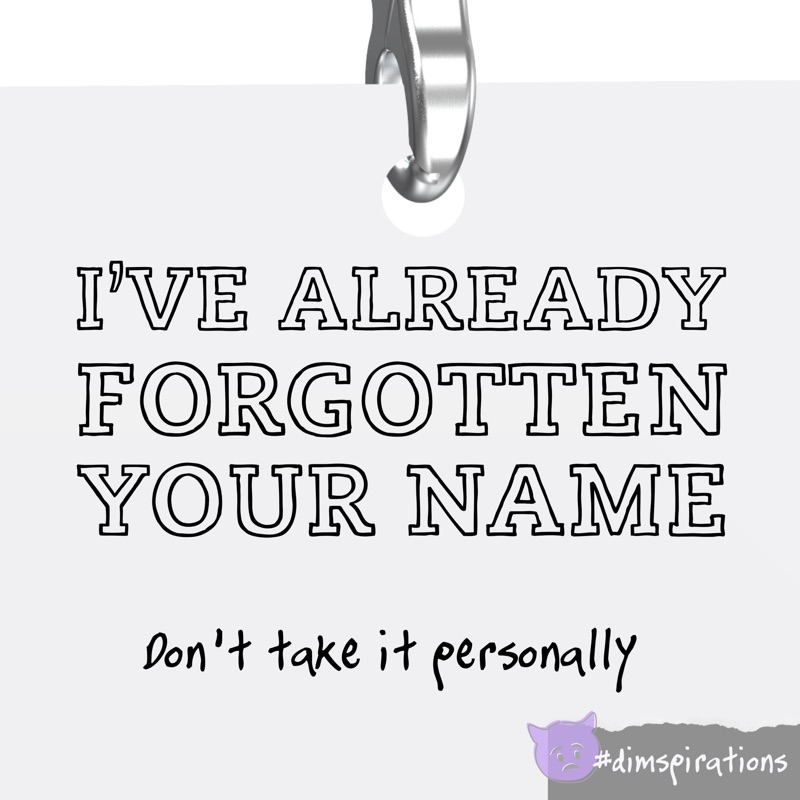 (ID badge on lanyard) I've already forgotten your name. Don't take it personally.
