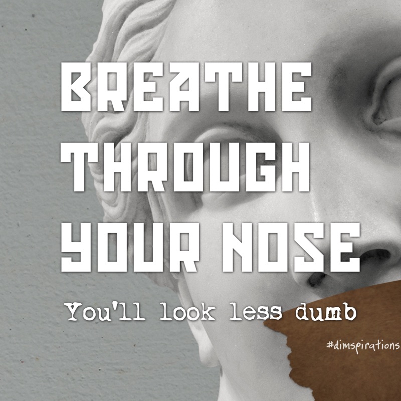 BREATHE THROUCH YOUR NOSE You'll look less dumb
