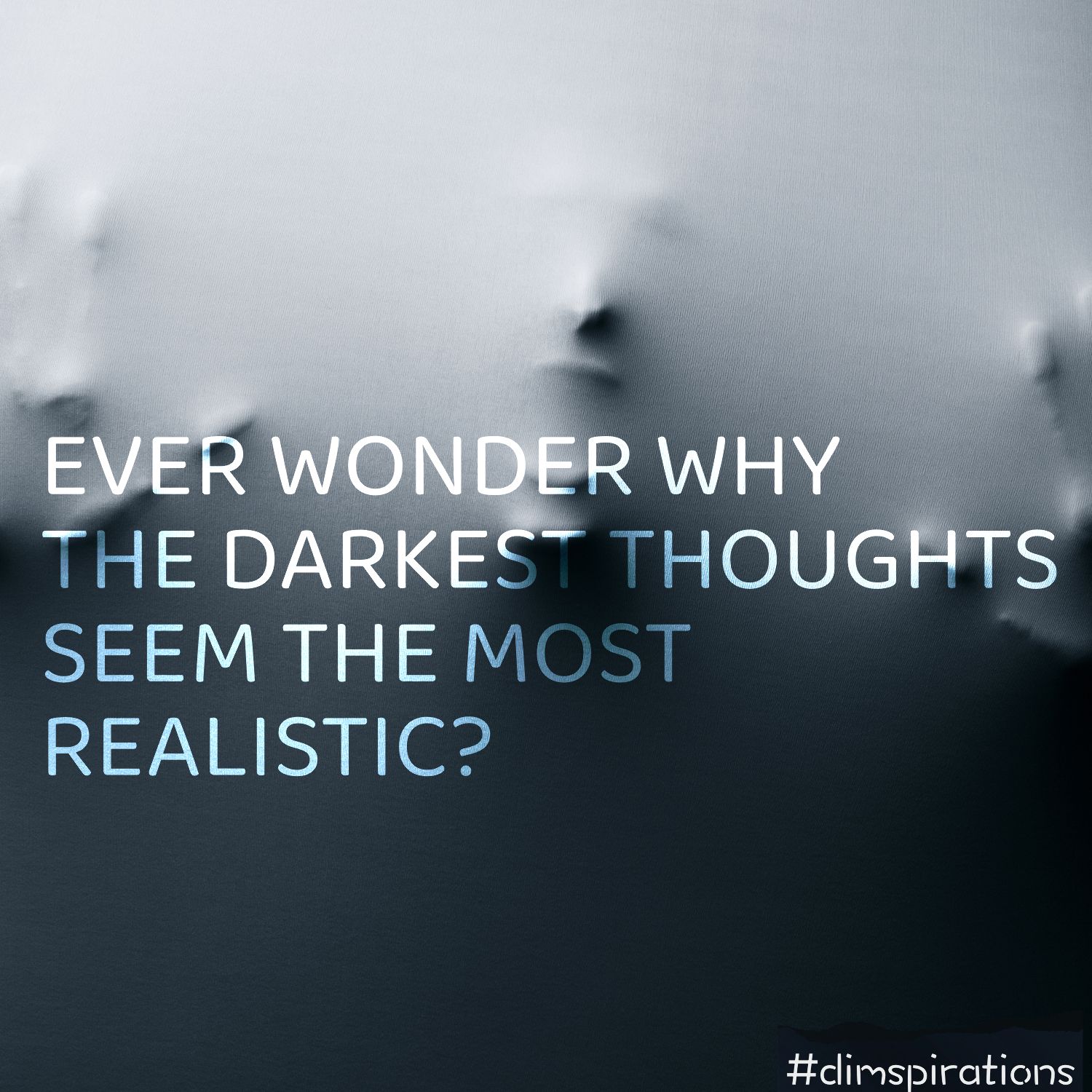 Ever wonder why the darkest thoughts seem the most realistic?