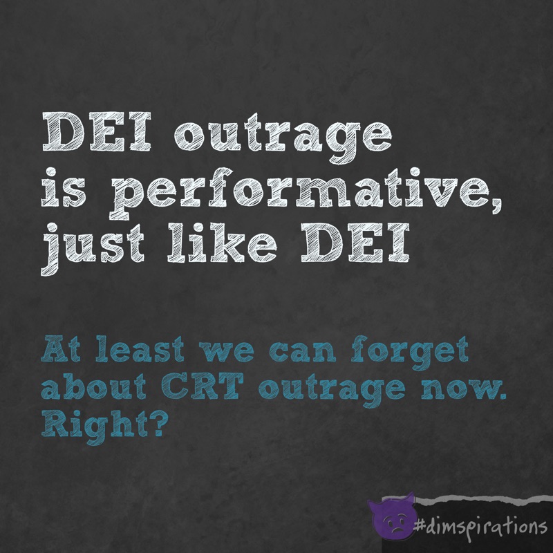 DEI Outrage is performative, just like DEI. At least we can stop talking about CRT outrage now, right?