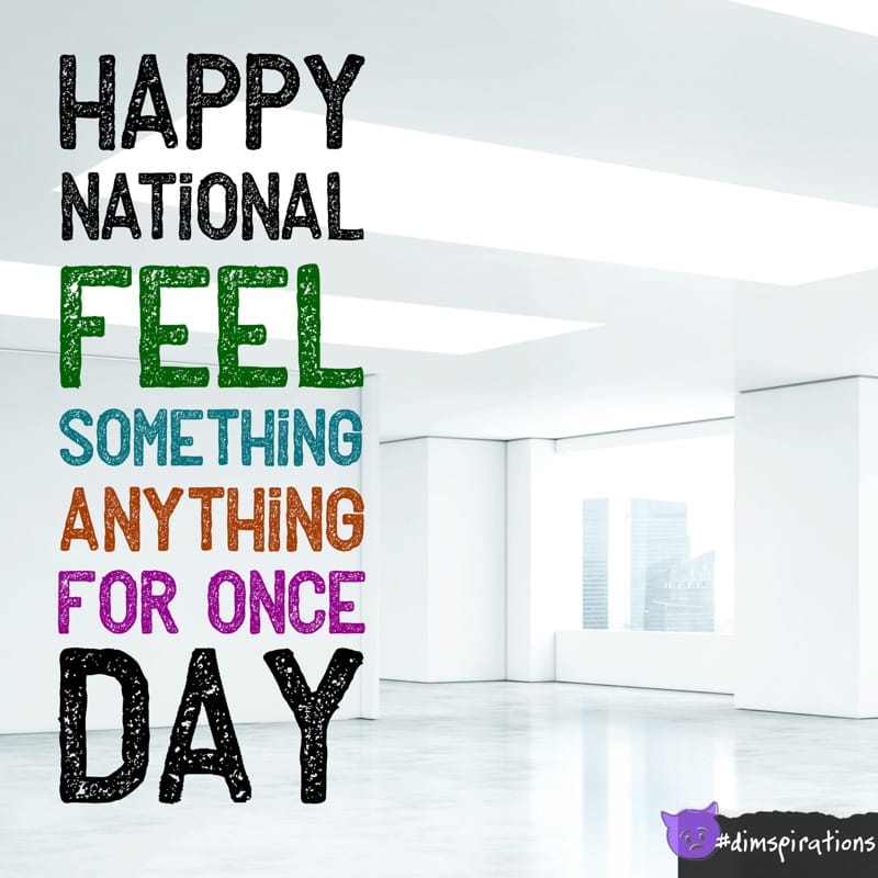HAPPY NATIONAL FEEL SOMETHING ANYTHING FOR ONCE DAY