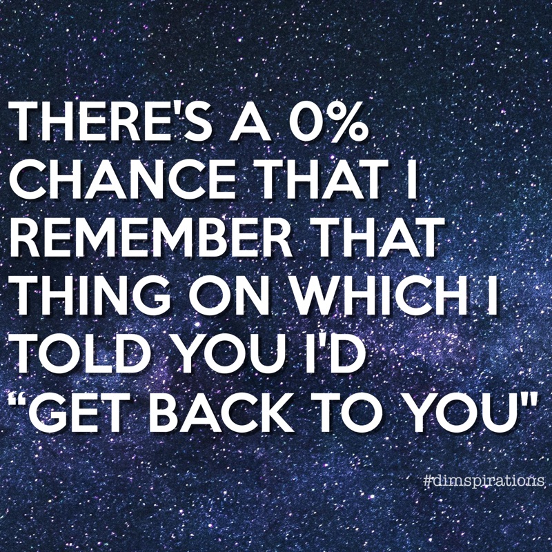 THERE'S A 0% CHANCE THAT I REMEMBER THAT THING ON WHICH I TOLD YOU ID 