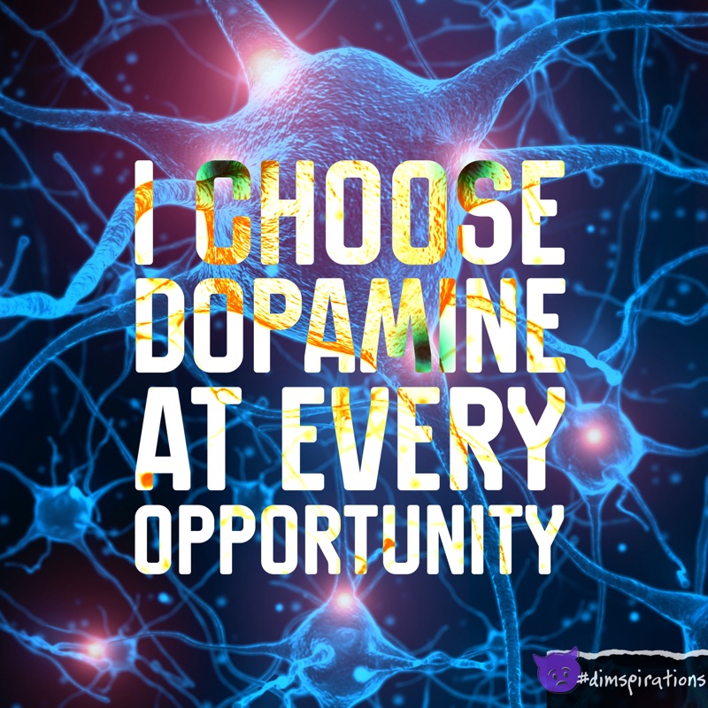 I CHOOSE DOPAMINE AT EVERY OPPORTUNITY