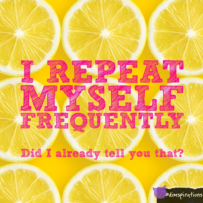 (repeating lemon background) I REPEAT MYSELF FREQUENTLY Did I already tell you that?