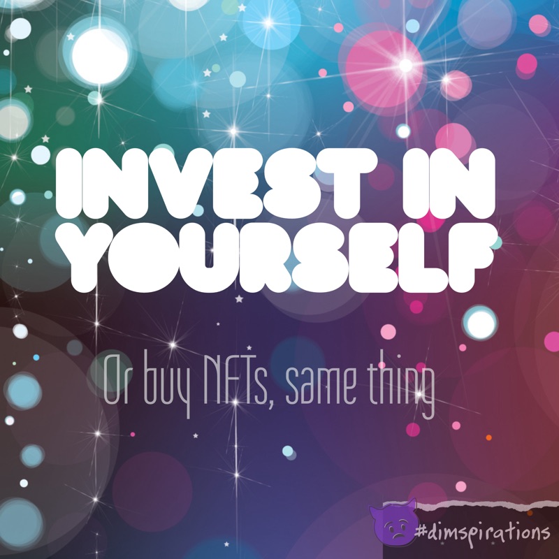 Invest in yourself. Or buy NFTs, same thing.