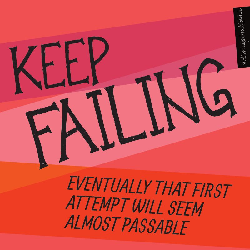 Keep failing. Eventually that first attempt will seem almost passable.