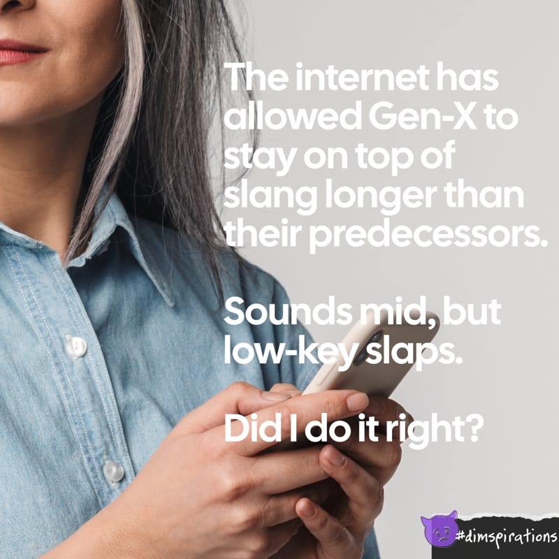 The internet has allowed Gen-X to stay on top of slang longer than their predecessors. Sounds mid, but low-key slaps. Did I do it right?