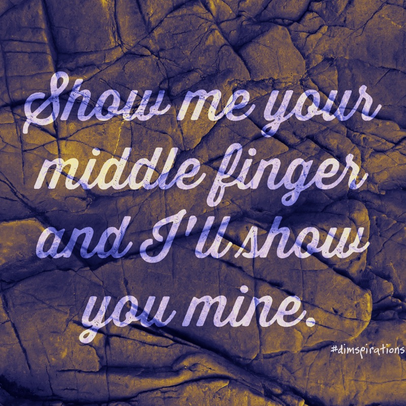 show me your middle finger and I'll show you mine.