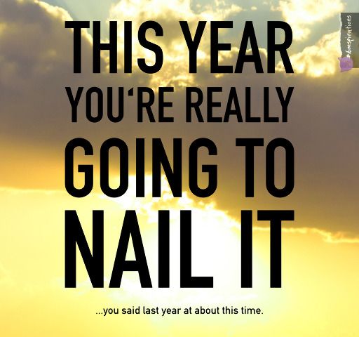 This year you're really going to nail it. Wait, didn't you say that last year?