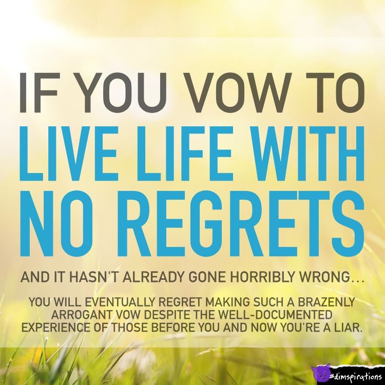 If you vow to live your life with no regrets, it's guaranteed to go wrong, and now you're a liar.