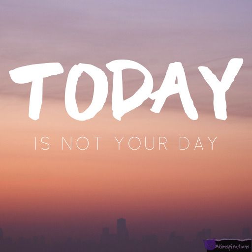 Today is not your day.