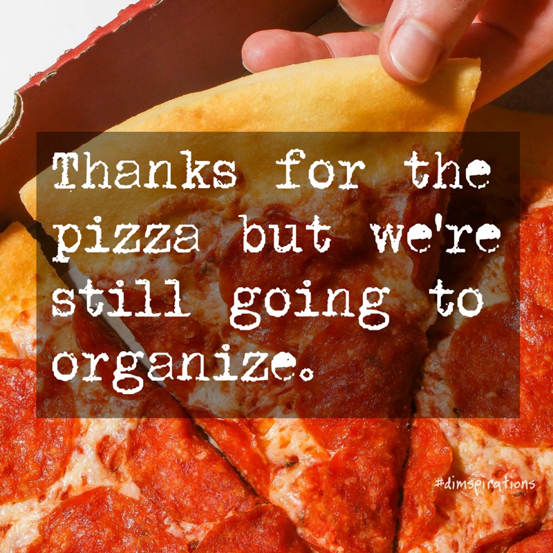 Thanks for the pizza but we're still going to organize.