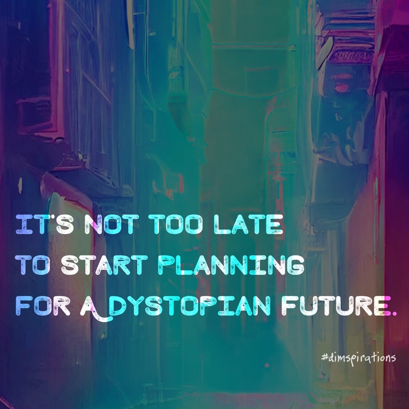IT'S NOT TOO LATE TO START PLANNING FOR A DYSTOPIAN FUTURE.