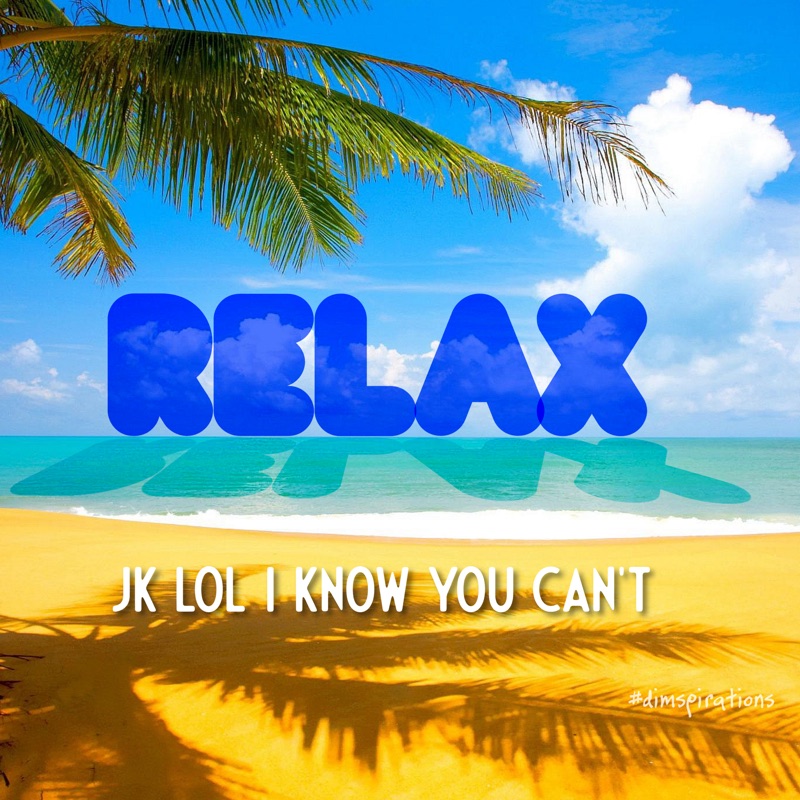 RELAX. JK LOL I KNOW YOU CAN'T.
