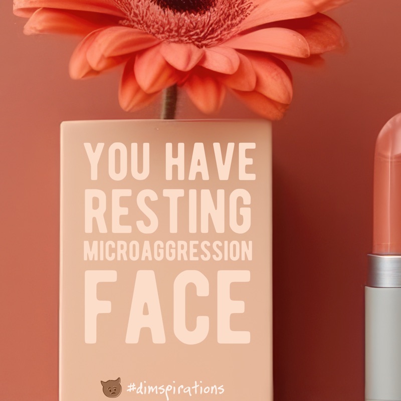 (lipstick and box) You have resting microaggression face.