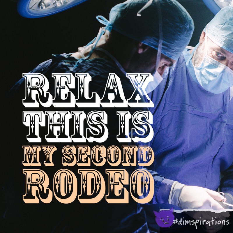 (Surgeons in surgery) Relax, this is my second rodeo.