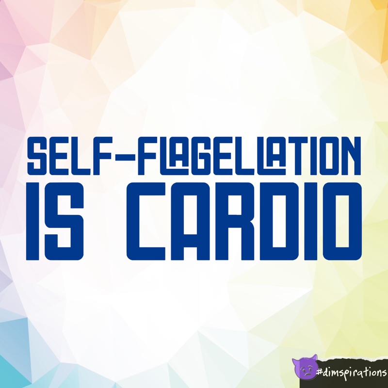 SELF-FLAGELLATION IS CARDIO