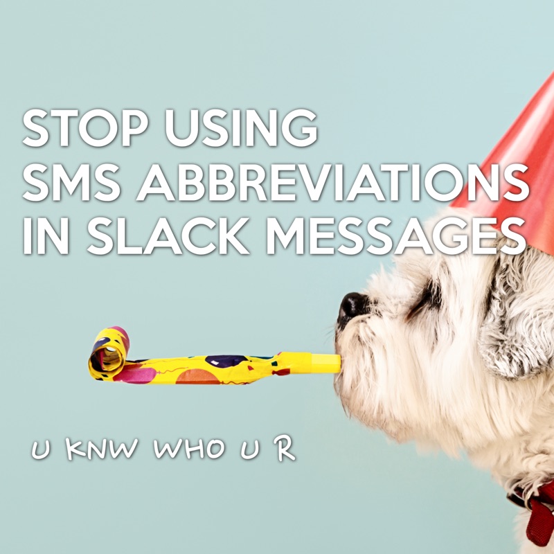 STOP USING SMS ABBREVIATIONS IN SLACK MESSAGES, U KNW WHOU R