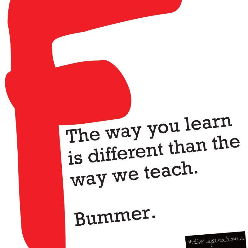 (Large red F) The way you learn is different from the way we teach. Bummer.