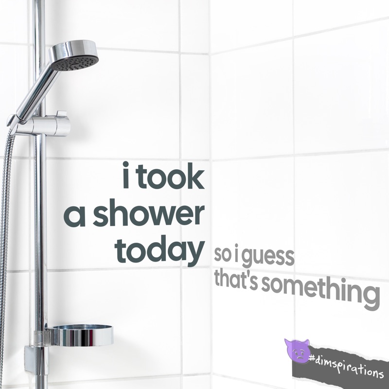 (Shower stall) I took a shower today, so I guess that's one thing.