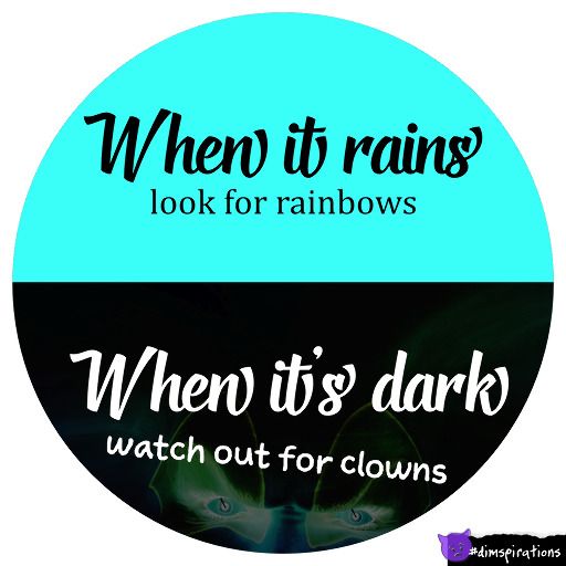 When it rains, look for rainbows. When it's dark, watch out for clowns.