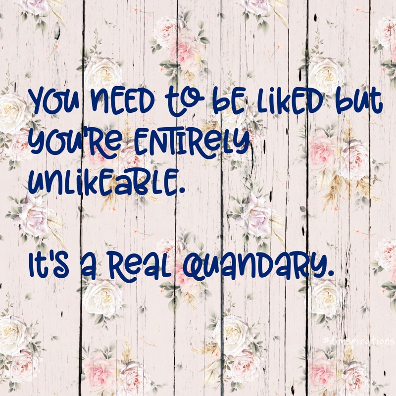 YOU NEED tO bE LiKED but YOU'RE ENTRELY unlikEaBLE. It's a ReaL QuandaRy.